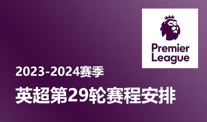 2024赛季英超第29轮赛程安排表 6场延期