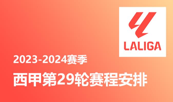 2023-2024赛季 西甲第29轮赛程安排表 皇家社会vs加迪斯