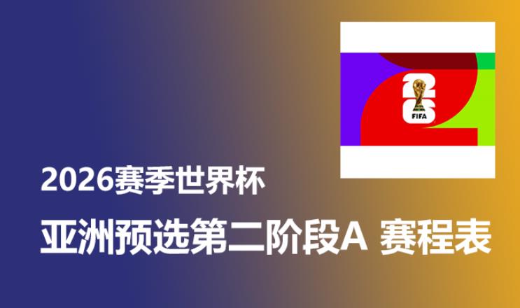开赛预告！2026年世界杯 亚洲预选第二阶段A赛程安排时间表 